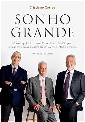 Capa do livro Sonho grande – Como Jorge Paulo Lemann, Marcel Telles e Beto Sicupira revolucionaram o capitalismo brasileiro e conquistaram o mundo por Cristiane Correa