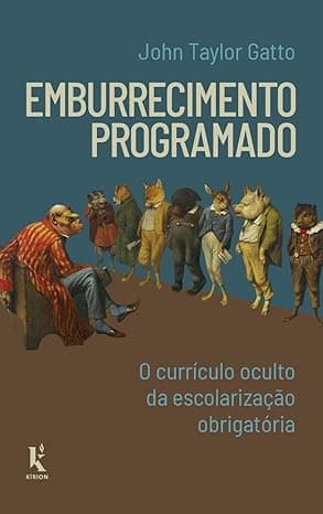 Capa do livro Emburrecimento Programado – O Currículo Oculto Da Escolarização Obrigatória por John Taylor Gatto
